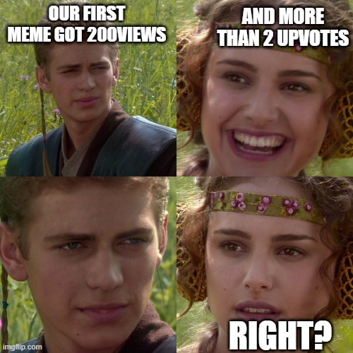 No Name #2 (Reality) | AND MORE THAN 2 UPVOTES; OUR FIRST MEME GOT 200VIEWS; RIGHT? | image tagged in anakin padme 4 panel | made w/ Imgflip meme maker
