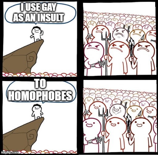 Preaching to the mob | I USE GAY AS AN INSULT; TO HOMOPHOBES | image tagged in preaching to the mob,angry crowd | made w/ Imgflip meme maker