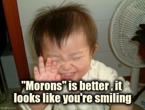 Laughing baby | "Morons" is better , it 
looks like you're smiling | image tagged in laughing baby | made w/ Imgflip meme maker