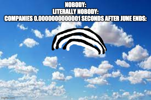 NOBODY:
LITERALLY NOBODY:
COMPANIES 0.0000000000001 SECONDS AFTER JUNE ENDS: | made w/ Imgflip meme maker