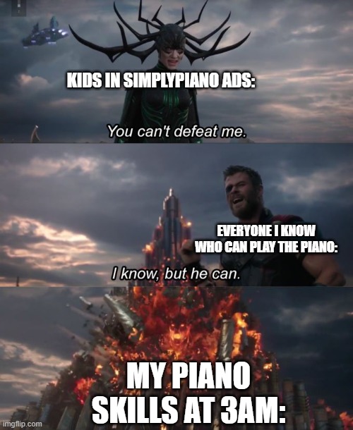SimplyPiano kids in a nutshell: | KIDS IN SIMPLYPIANO ADS:; EVERYONE I KNOW WHO CAN PLAY THE PIANO:; MY PIANO SKILLS AT 3AM: | image tagged in you can't defeat me,simplypiano | made w/ Imgflip meme maker