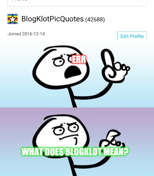 All and I'll tell you | ERR; WHAT DOES BLOGKLOT MEAN? | image tagged in can't argue with that / technically not wrong,keep calm | made w/ Imgflip meme maker