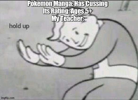 Fallout Hold Up | Pokemon Manga: Has Cussing
Its Rating: Ages 5+
My Teacher: | image tagged in fallout hold up,school,what has this world come to | made w/ Imgflip meme maker