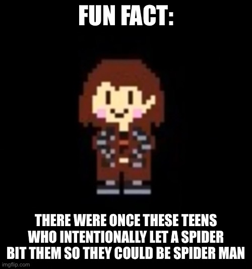 W | FUN FACT:; THERE WERE ONCE THESE TEENS WHO INTENTIONALLY LET A SPIDER BIT THEM SO THEY COULD BE SPIDER MAN | image tagged in drip chara | made w/ Imgflip meme maker