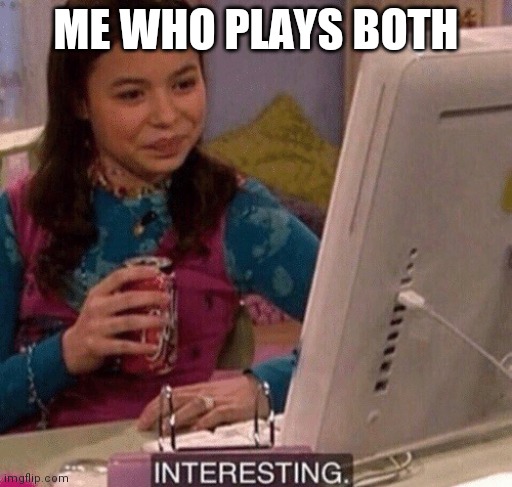 iCarly Interesting | ME WHO PLAYS BOTH | image tagged in icarly interesting | made w/ Imgflip meme maker