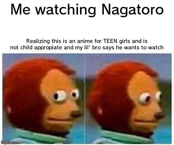 Monkey Puppet | Me watching Nagatoro; Realizing this is an anime for TEEN girls and is not child appropiate and my lil' bro says he wants to watch | image tagged in memes,monkey puppet,nagatoro | made w/ Imgflip meme maker