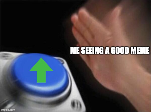 mhmm. | ME SEEING A GOOD MEME | image tagged in memes,blank nut button | made w/ Imgflip meme maker