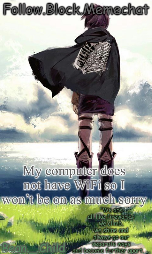 beans atack on titan temp | My computer does not have WiFi so I won’t be on as much sorry | image tagged in beans atack on titan temp | made w/ Imgflip meme maker