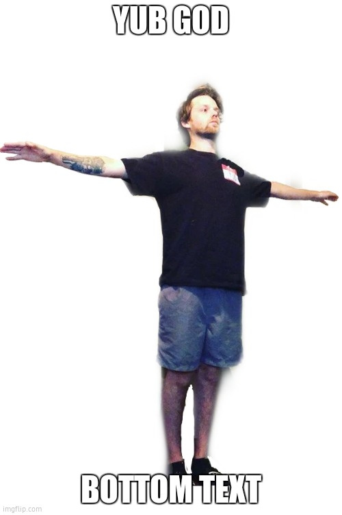 Yub T-Posing (transparent) | YUB GOD; BOTTOM TEXT | image tagged in yub t-posing transparent | made w/ Imgflip meme maker