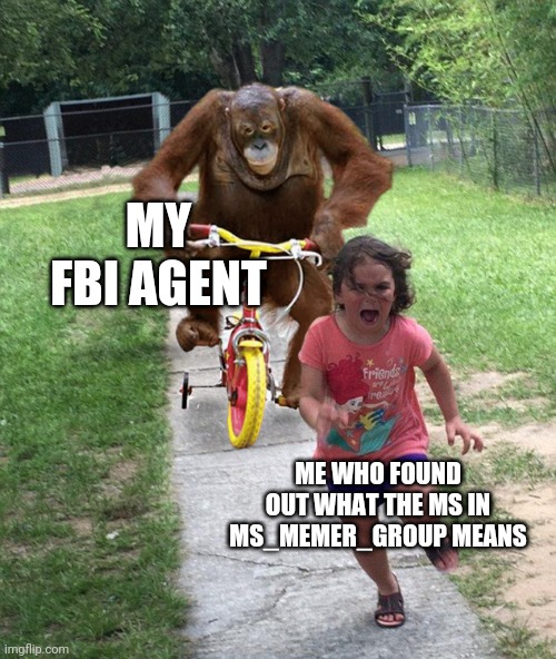 Orangutan chasing girl on a tricycle | MY FBI AGENT; ME WHO FOUND OUT WHAT THE MS IN MS_MEMER_GROUP MEANS | image tagged in orangutan chasing girl on a tricycle | made w/ Imgflip meme maker