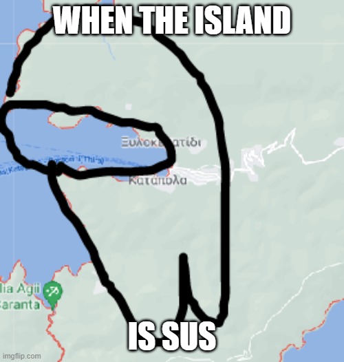 Sus island | WHEN THE ISLAND; IS SUS | image tagged in amogus,amorgos,sus,drip | made w/ Imgflip meme maker