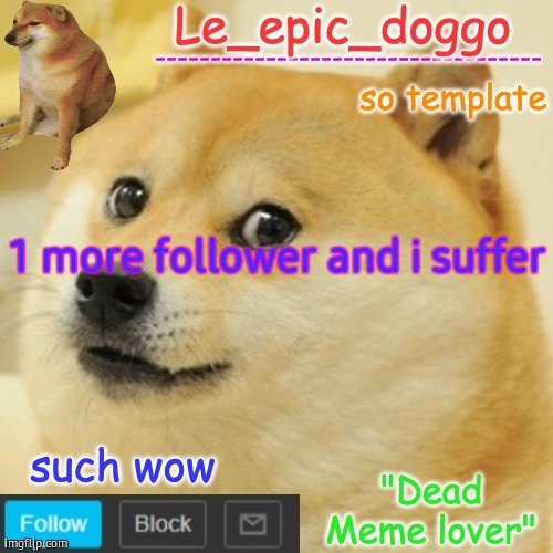 Le_epic_doggo's dead meme temp | 1 more follower and i suffer | image tagged in le_epic_doggo's dead meme temp | made w/ Imgflip meme maker