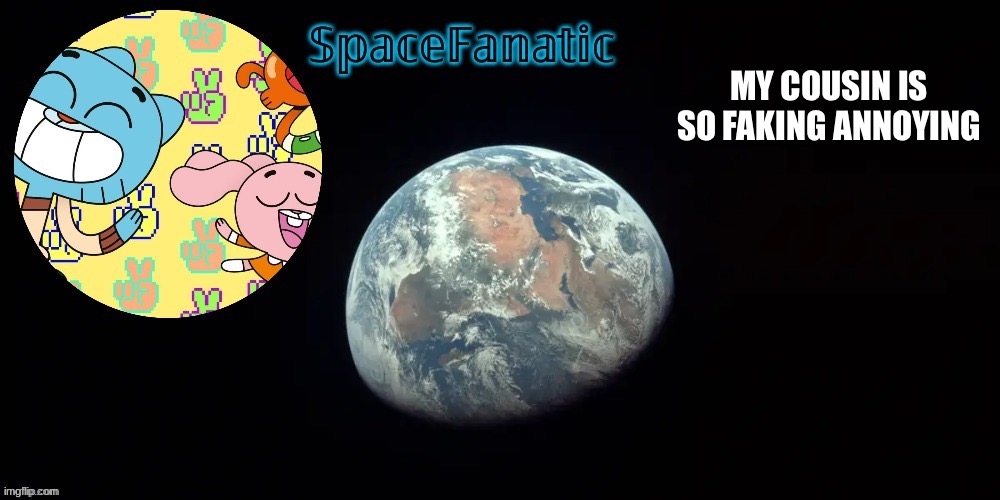 SpaceFanatic's announcement template | MY COUSIN IS SO FAKING ANNOYING | image tagged in spacefanatic's announcement template | made w/ Imgflip meme maker