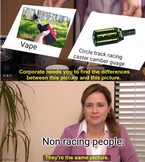 Bruh its a caster camber guage you non racefans | Vape; Circle track racing caster camber guage; Non racing people: | image tagged in memes,they're the same picture | made w/ Imgflip meme maker