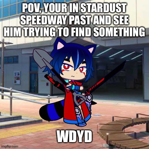 Wdyd 4 | POV, YOUR IN STARDUST SPEEDWAY PAST AND SEE HIM TRYING TO FIND SOMETHING; WDYD | image tagged in roleplaying | made w/ Imgflip meme maker