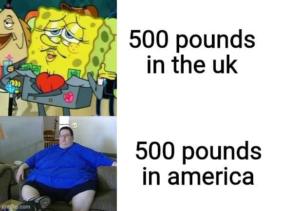 h | 500 pounds in the uk; 500 pounds in america | made w/ Imgflip meme maker