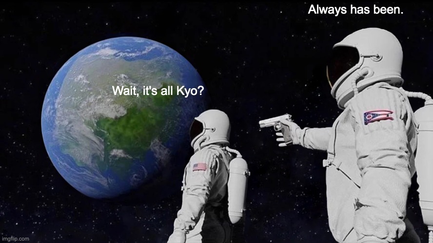 Always Has Been Meme | Always has been. Wait, it's all Kyo? | image tagged in memes,always has been | made w/ Imgflip meme maker