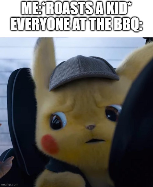 hol up |  ME:*ROASTS A KID*
EVERYONE AT THE BBQ: | image tagged in unsettled detective pikachu | made w/ Imgflip meme maker