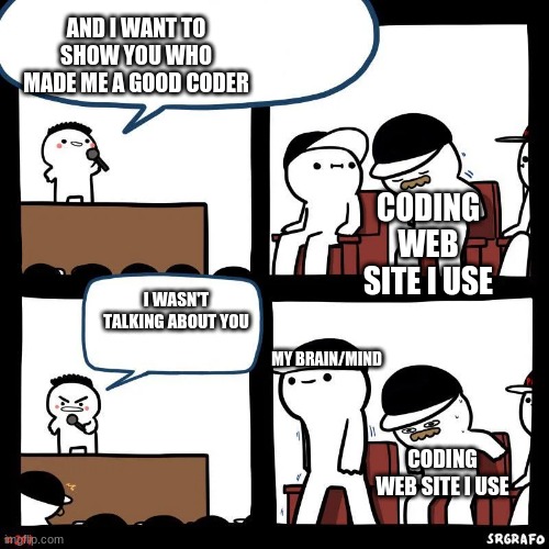 lol | AND I WANT TO SHOW YOU WHO MADE ME A GOOD CODER; CODING WEB SITE I USE; I WASN'T TALKING ABOUT YOU; MY BRAIN/MIND; CODING WEB SITE I USE | image tagged in sit down,code | made w/ Imgflip meme maker