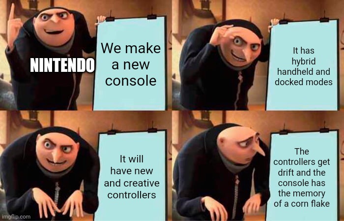 Nintendo Switch be like | We make a new console; It has hybrid handheld and docked modes; NINTENDO; It will have new and creative controllers; The controllers get drift and the console has the memory of a corn flake | image tagged in memes,gru's plan | made w/ Imgflip meme maker