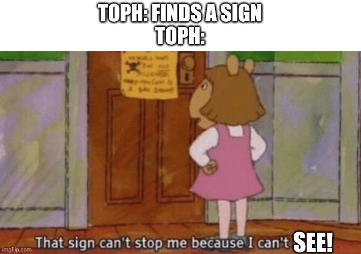 Title ideas no existing | TOPH: FINDS A SIGN
TOPH:; SEE! | image tagged in that sign can't stop me because i can't read,atla,avatar the last airbender | made w/ Imgflip meme maker