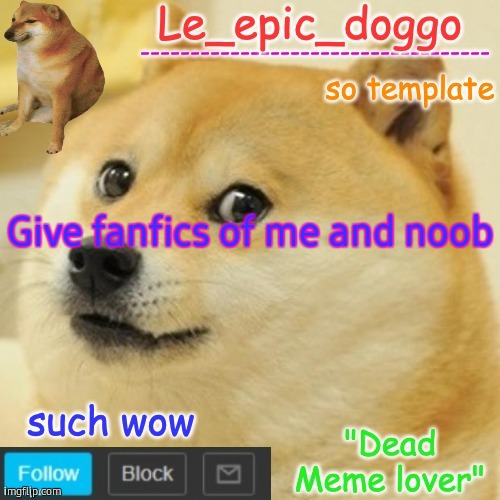 Le_epic_doggo's dead meme temp | Give fanfics of me and noob | image tagged in le_epic_doggo's dead meme temp | made w/ Imgflip meme maker