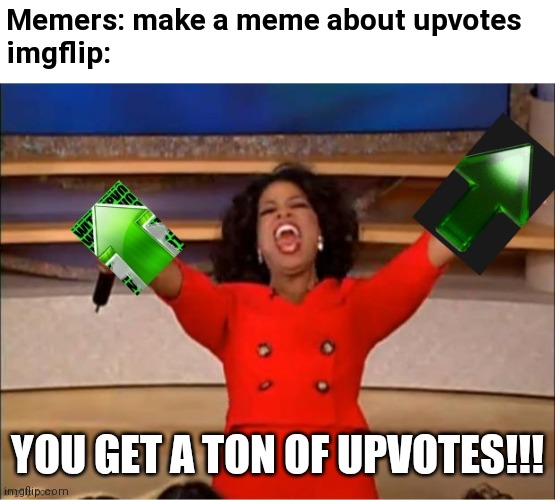 Upvote trends go brrr | Memers: make a meme about upvotes
imgflip:; YOU GET A TON OF UPVOTES!!! | image tagged in you get an upvote,funny,imgflip,upvotes,upvote begging | made w/ Imgflip meme maker