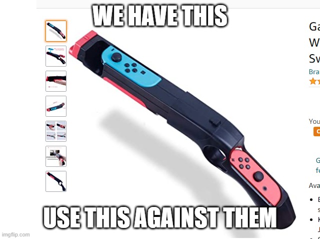 nintendo shotgun | WE HAVE THIS USE THIS AGAINST THEM | image tagged in nintendo shotgun | made w/ Imgflip meme maker