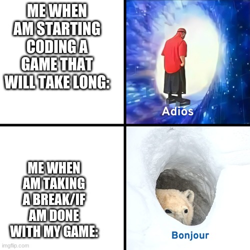 this is facts for me | ME WHEN AM STARTING CODING A GAME THAT WILL TAKE LONG:; ME WHEN AM TAKING A BREAK/IF AM DONE WITH MY GAME: | image tagged in adios bonjour | made w/ Imgflip meme maker