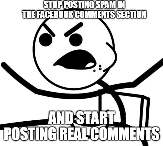 Angry Cereal Guy | STOP POSTING SPAM IN THE FACEBOOK COMMENTS SECTION; AND START POSTING REAL COMMENTS | image tagged in angry cereal guy,memes,facebook,comments,spam,spammers | made w/ Imgflip meme maker