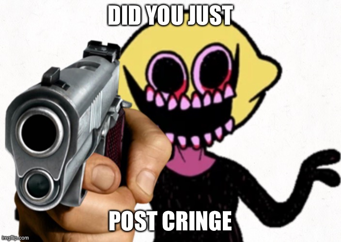 Did you just post cringe? | DID YOU JUST; POST CRINGE | image tagged in monster,post cringe,gun hand,did you just post cringe,fnf | made w/ Imgflip meme maker
