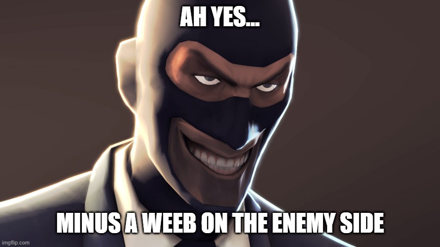 TF2 spy face | AH YES... MINUS A WEEB ON THE ENEMY SIDE | image tagged in tf2 spy face | made w/ Imgflip meme maker