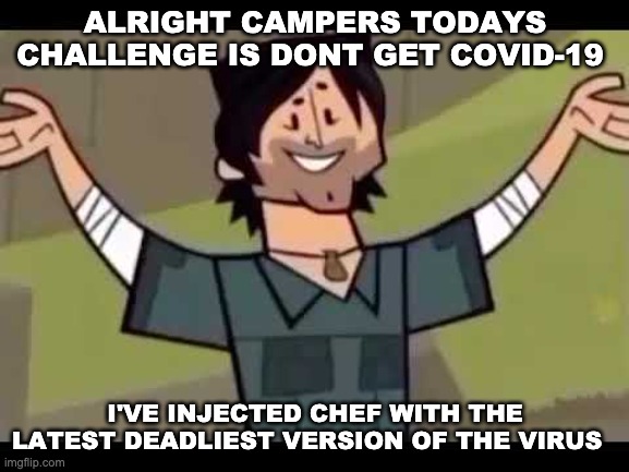 ALRIGHT CAMPERS TODAYS CHALLENGE IS DONT GET COVID-19; I'VE INJECTED CHEF WITH THE LATEST DEADLIEST VERSION OF THE VIRUS | made w/ Imgflip meme maker