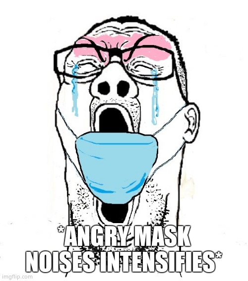 Screaming mask cuck | *ANGRY MASK NOISES INTENSIFIES* | image tagged in screaming mask cuck | made w/ Imgflip meme maker