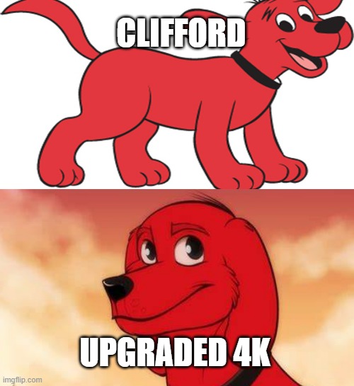 Clifford Upgraded | CLIFFORD; UPGRADED 4K | image tagged in cliffordthebigreddog | made w/ Imgflip meme maker