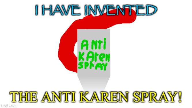 Use this. $0.00 it’s free | I HAVE INVENTED; THE ANTI KAREN SPRAY! | image tagged in anti karen spray | made w/ Imgflip meme maker