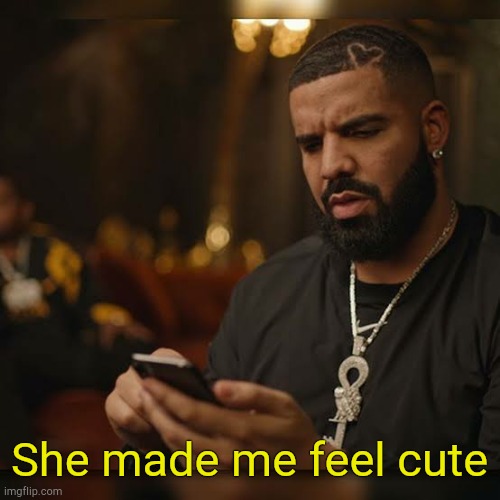 . | She made me feel cute | made w/ Imgflip meme maker