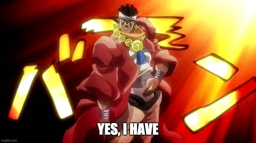 JoJo Yes I Am | YES, I HAVE | image tagged in jojo yes i am | made w/ Imgflip meme maker