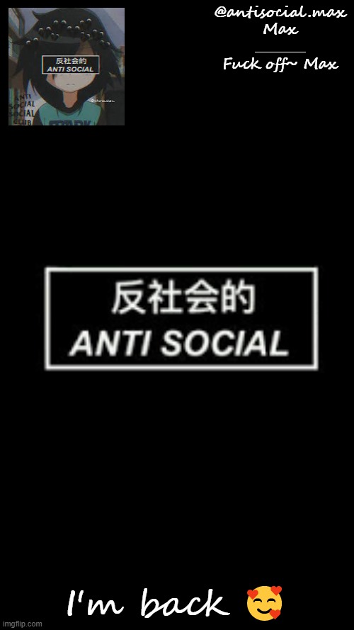 Anti-social template | I'm back 🥰 | image tagged in anti-social template | made w/ Imgflip meme maker
