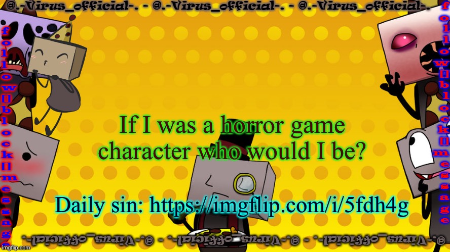 virus's bbb temp | If I was a horror game character who would I be? Daily sin: https://imgflip.com/i/5fdh4g | image tagged in virus's bbb temp | made w/ Imgflip meme maker