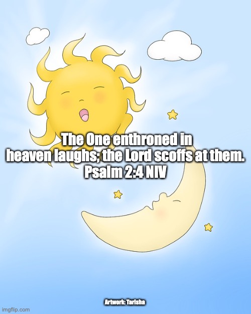 The Last Laugh | The One enthroned in heaven laughs; the Lord scoffs at them.
Psalm 2:4 NIV; Artwork: Tarisha | image tagged in weeping and gnashing of teeth | made w/ Imgflip meme maker