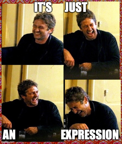 Gerard Butler and his Thunderous Laughs | IT'S      JUST AN                     EXPRESSION | image tagged in gerard butler and his thunderous laughs | made w/ Imgflip meme maker