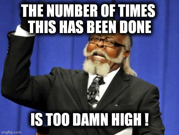 Too Damn High Meme | THE NUMBER OF TIMES 
THIS HAS BEEN DONE IS TOO DAMN HIGH ! | image tagged in memes,too damn high | made w/ Imgflip meme maker