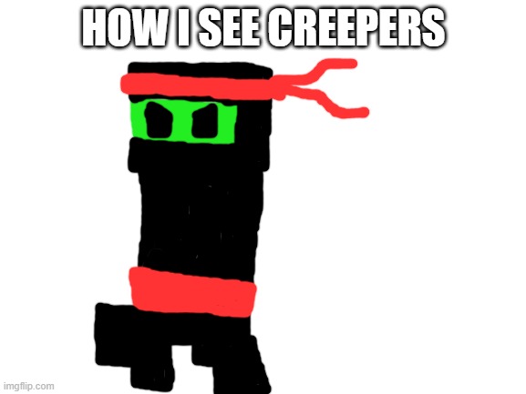 Creepers | HOW I SEE CREEPERS | image tagged in blank white template,minecraft | made w/ Imgflip meme maker