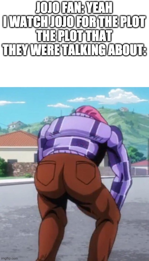 JOJO FAN: YEAH I WATCH JOJO FOR THE PLOT
THE PLOT THAT THEY WERE TALKING ABOUT: | image tagged in doppio thicc | made w/ Imgflip meme maker