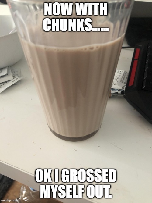 Choccy milk | NOW WITH CHUNKS...... OK I GROSSED MYSELF OUT. | image tagged in choccy milk | made w/ Imgflip meme maker