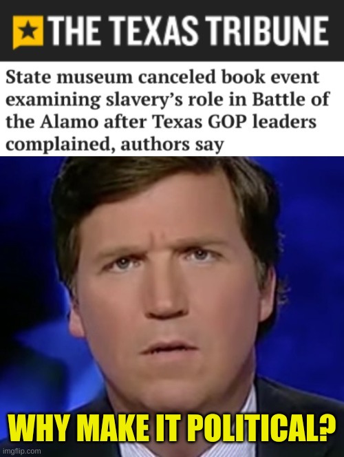 he's right wing you know | WHY MAKE IT POLITICAL? | image tagged in tucker carlson,party of lincoln,conservative hypocrisy,slavery,alamo,texas | made w/ Imgflip meme maker