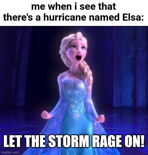 Hurricane Elsa is one cold storm |  me when i see that there's a hurricane named Elsa:; LET THE STORM RAGE ON! | image tagged in let it go,funny,hurricane elsa,hurricane,let the storm rage on,disney | made w/ Imgflip meme maker