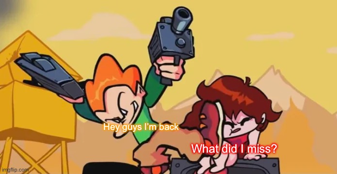 Pico kicking Girlfriend | Hey guys I’m back; What did I miss? | image tagged in pico kicking girlfriend | made w/ Imgflip meme maker