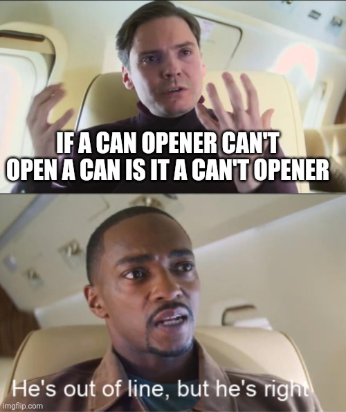 Can't opener | IF A CAN OPENER CAN'T OPEN A CAN IS IT A CAN'T OPENER | image tagged in he's out of line but he's right | made w/ Imgflip meme maker